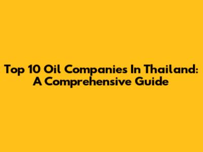 Top 10 Oil Companies In Thailand: A Comprehensive Guide