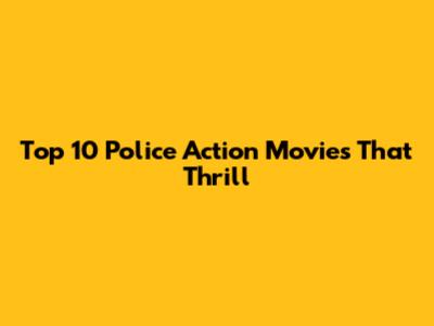 Top 10 Police Action Movies That Thrill
