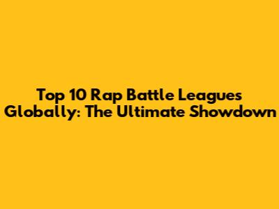 Top 10 Rap Battle Leagues Globally: The Ultimate Showdown