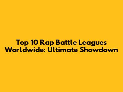 Top 10 Rap Battle Leagues Worldwide: Ultimate Showdown