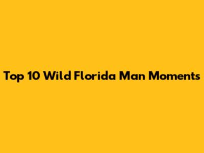 Top 10 Wild Florida Man Moments