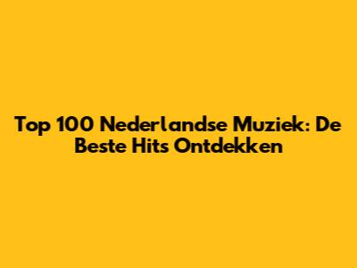 Top 100 Nederlandse Muziek: De Beste Hits Ontdekken