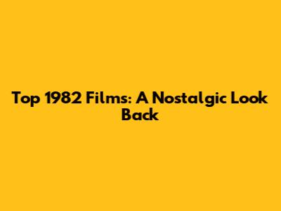 Top 1982 Films: A Nostalgic Look Back