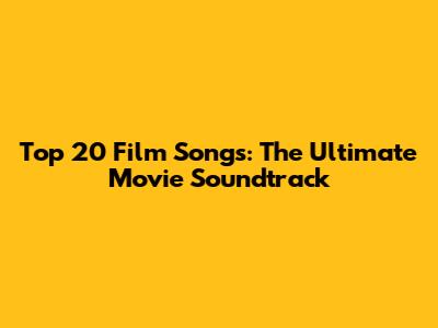 Top 20 Film Songs: The Ultimate Movie Soundtrack