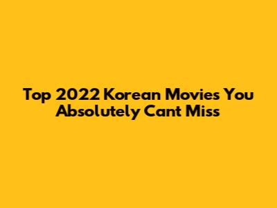 Top 2022 Korean Movies You Absolutely Can't Miss