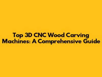 Top 3D CNC Wood Carving Machines: A Comprehensive Guide
