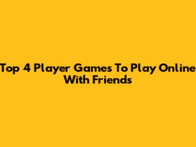 Top 4 Player Games To Play Online With Friends