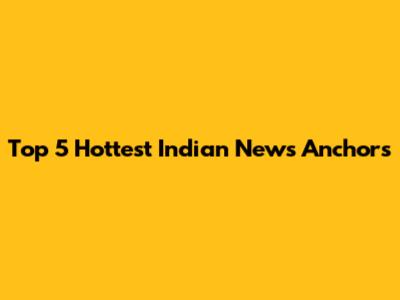 Top 5 Hottest Indian News Anchors