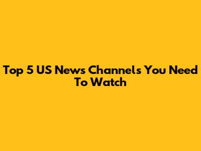 Top 5 US News Channels You Need To Watch