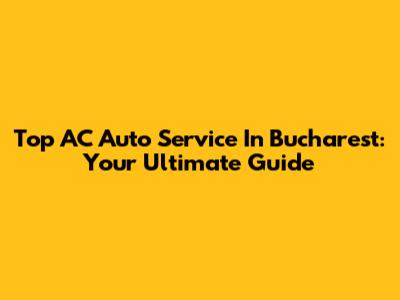 Top AC Auto Service In Bucharest: Your Ultimate Guide