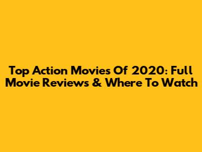 Top Action Movies Of 2020: Full Movie Reviews & Where To Watch