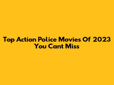 Top Action Police Movies Of 2023 You Can't Miss