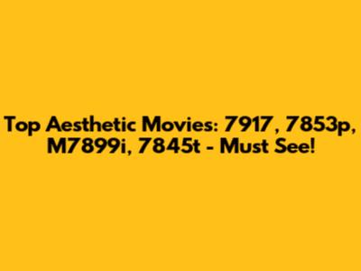 Top Aesthetic Movies: 7917, 7853p, M7899i, 7845t - Must See!