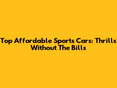 Top Affordable Sports Cars: Thrills Without The Bills
