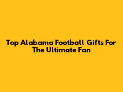 Top Alabama Football Gifts For The Ultimate Fan