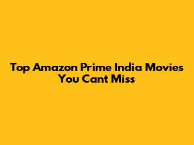Top Amazon Prime India Movies You Can't Miss