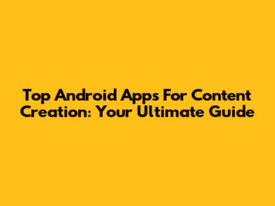 Top Android Apps For Content Creation: Your Ultimate Guide