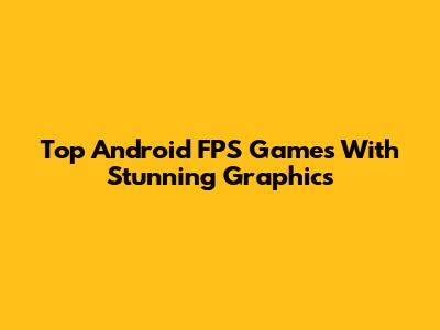 Top Android FPS Games With Stunning Graphics