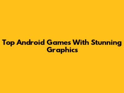 Top Android Games With Stunning Graphics