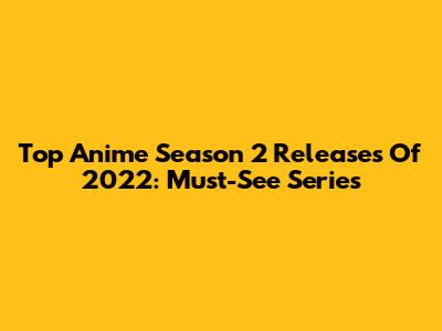 Top Anime Season 2 Releases Of 2022: Must-See Series