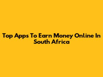 Top Apps To Earn Money Online In South Africa
