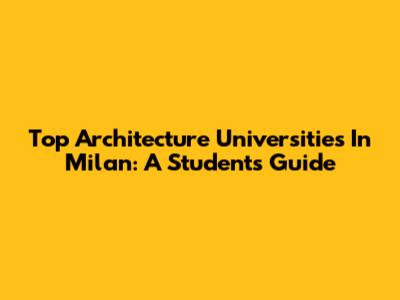 Top Architecture Universities In Milan: A Student's Guide