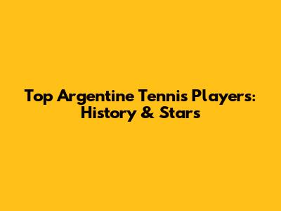 Top Argentine Tennis Players: History & Stars