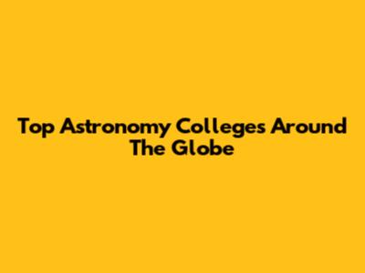 Top Astronomy Colleges Around The Globe