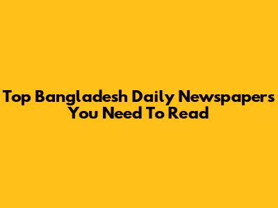 Top Bangladesh Daily Newspapers You Need To Read