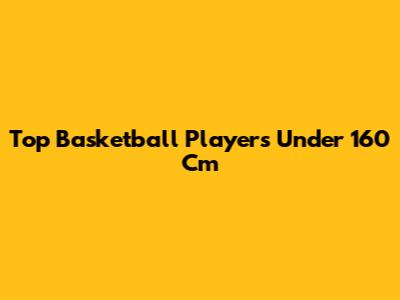 Top Basketball Players Under 160 Cm