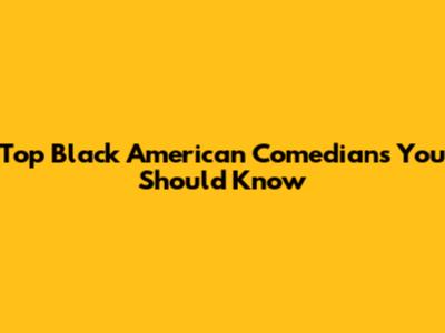Top Black American Comedians You Should Know