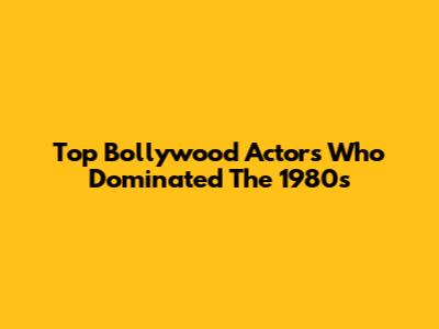 Top Bollywood Actors Who Dominated The 1980s