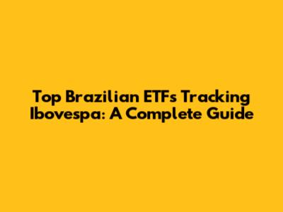 Top Brazilian ETFs Tracking Ibovespa: A Complete Guide