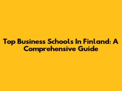 Top Business Schools In Finland: A Comprehensive Guide