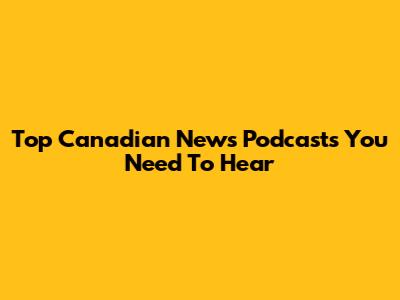 Top Canadian News Podcasts You Need To Hear
