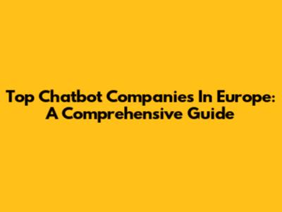 Top Chatbot Companies In Europe: A Comprehensive Guide