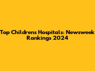 Top Children's Hospitals: Newsweek Rankings 2024