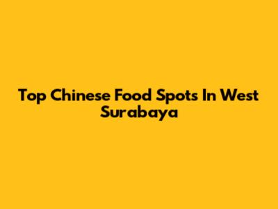 Top Chinese Food Spots In West Surabaya