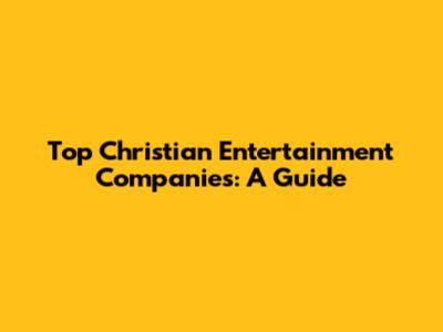 Top Christian Entertainment Companies: A Guide