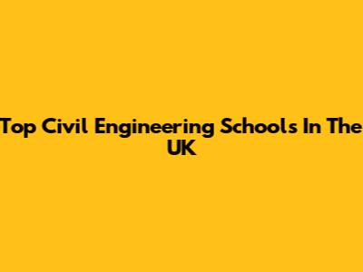 Top Civil Engineering Schools In The UK
