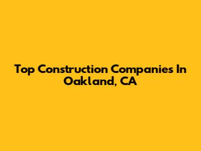 Top Construction Companies In Oakland, CA