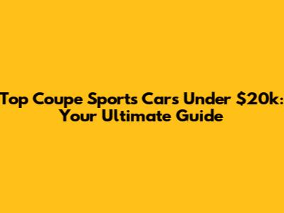 Top Coupe Sports Cars Under $20k: Your Ultimate Guide