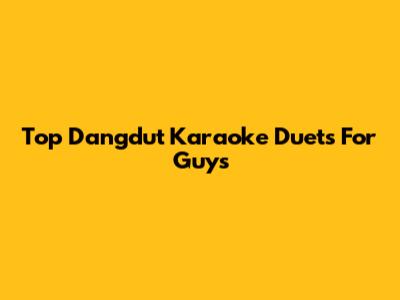 Top Dangdut Karaoke Duets For Guys