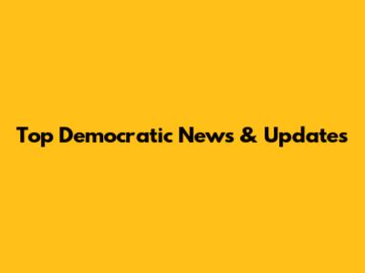 Top Democratic News & Updates