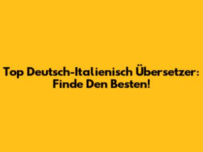 Top Deutsch-Italienisch Übersetzer: Finde Den Besten!