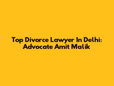 Top Divorce Lawyer In Delhi: Advocate Amit Malik