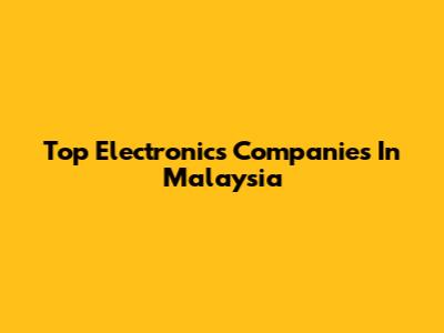Top Electronics Companies In Malaysia
