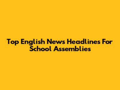 Top English News Headlines For School Assemblies