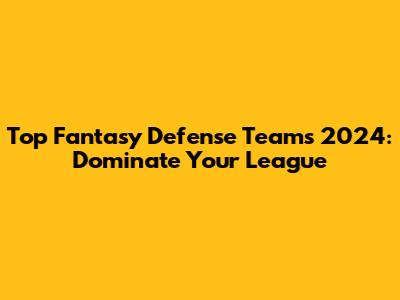 Top Fantasy Defense Teams 2024: Dominate Your League