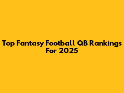 Top Fantasy Football QB Rankings For 2025